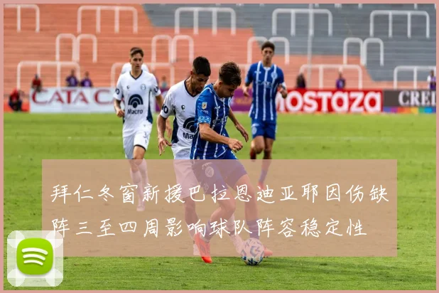 拜仁冬窗新援巴拉恩迪亚耶因伤缺阵三至四周影响球队阵容稳定性