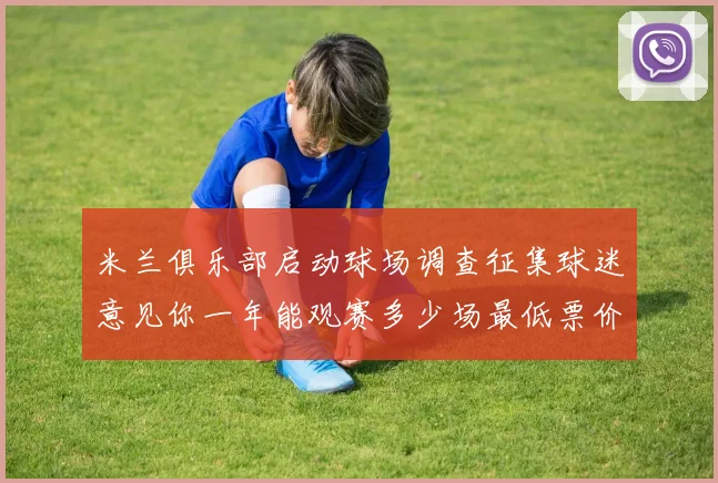米兰俱乐部启动球场调查征集球迷意见你一年能观赛多少场最低票价应设定为多少