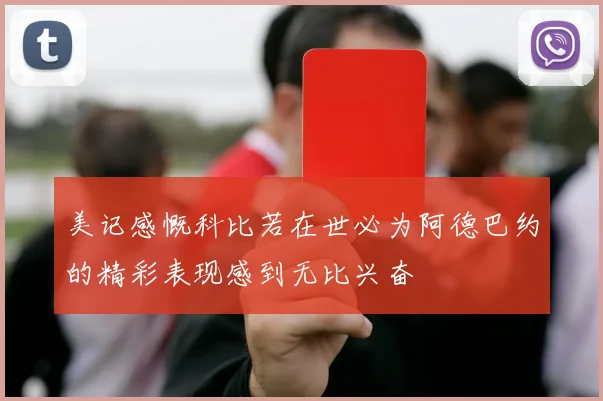 美记感慨科比若在世必为阿德巴约的精彩表现感到无比兴奋