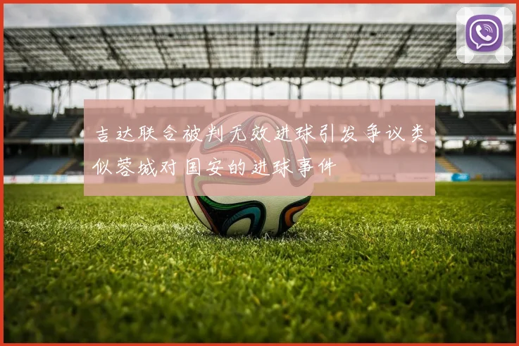 吉达联合被判无效进球引发争议类似蓉城对国安的进球事件