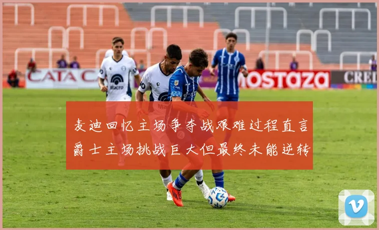 麦迪回忆主场争夺战艰难过程直言爵士主场挑战巨大但最终未能逆转胜局
